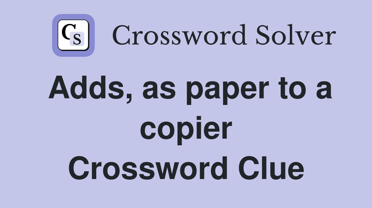 Adds, as paper to a copier Crossword Clue Answers Crossword Solver